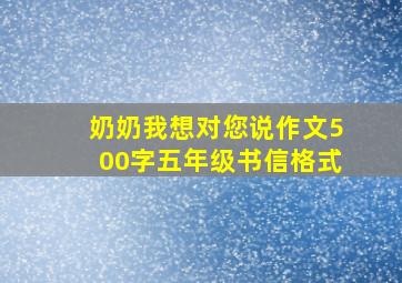 奶奶我想对您说作文500字五年级书信格式