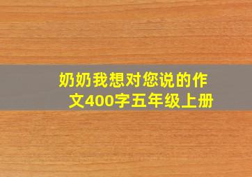 奶奶我想对您说的作文400字五年级上册