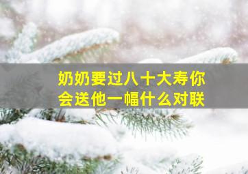 奶奶要过八十大寿你会送他一幅什么对联