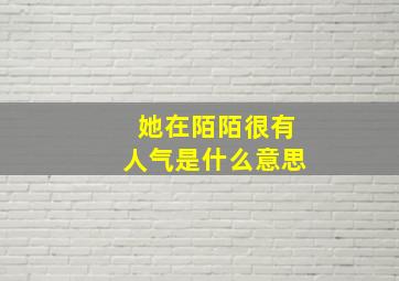 她在陌陌很有人气是什么意思