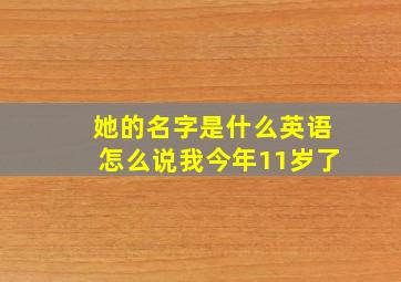 她的名字是什么英语怎么说我今年11岁了