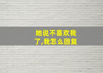 她说不喜欢我了,我怎么回复