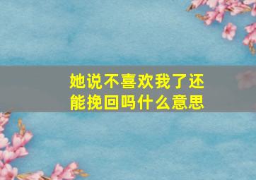 她说不喜欢我了还能挽回吗什么意思