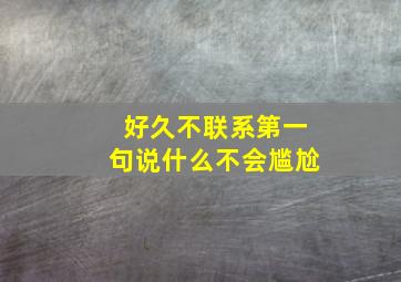 好久不联系第一句说什么不会尴尬