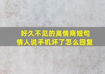 好久不见的高情商短句情人说手机坏了怎么回复