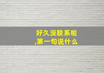 好久没联系啦,第一句说什么