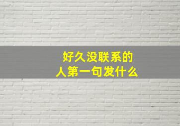 好久没联系的人第一句发什么