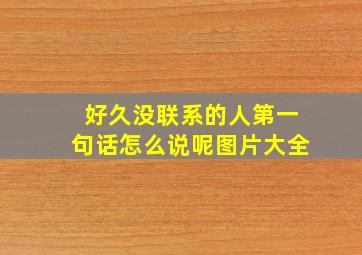 好久没联系的人第一句话怎么说呢图片大全