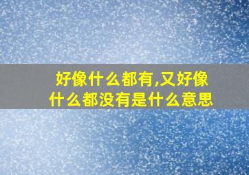 好像什么都有,又好像什么都没有是什么意思