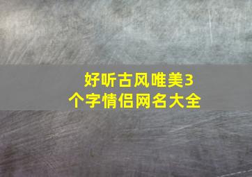 好听古风唯美3个字情侣网名大全