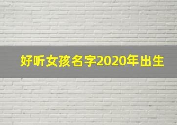 好听女孩名字2020年出生