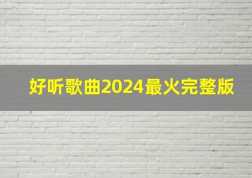 好听歌曲2024最火完整版