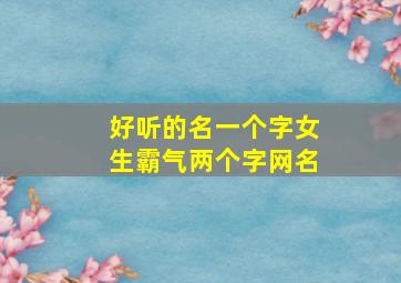 好听的名一个字女生霸气两个字网名