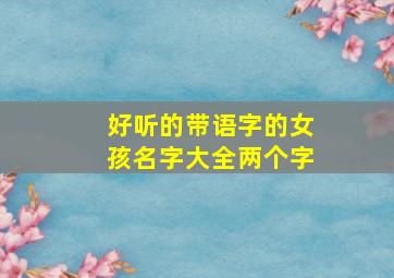 好听的带语字的女孩名字大全两个字