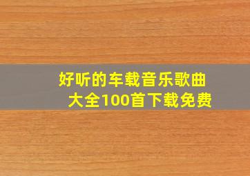 好听的车载音乐歌曲大全100首下载免费