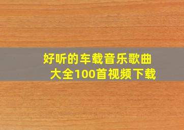 好听的车载音乐歌曲大全100首视频下载