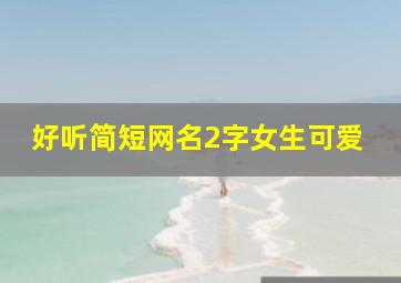 好听简短网名2字女生可爱