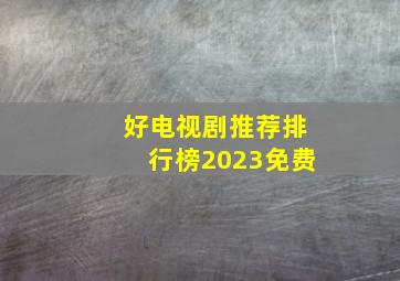 好电视剧推荐排行榜2023免费