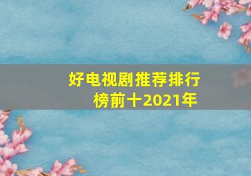 好电视剧推荐排行榜前十2021年