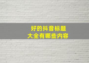 好的抖音标题大全有哪些内容