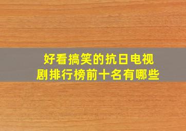 好看搞笑的抗日电视剧排行榜前十名有哪些