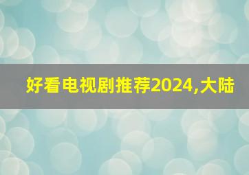 好看电视剧推荐2024,大陆