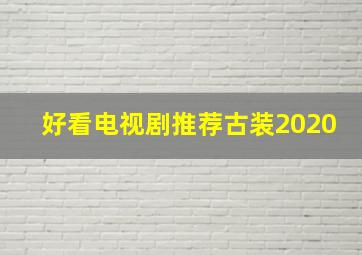 好看电视剧推荐古装2020