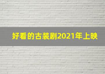 好看的古装剧2021年上映