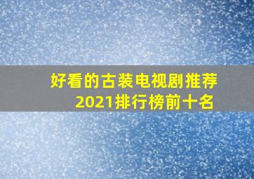 好看的古装电视剧推荐2021排行榜前十名