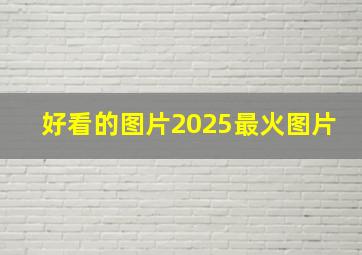 好看的图片2025最火图片