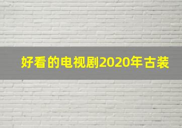 好看的电视剧2020年古装