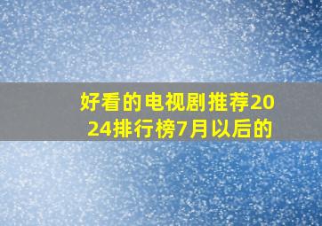 好看的电视剧推荐2024排行榜7月以后的