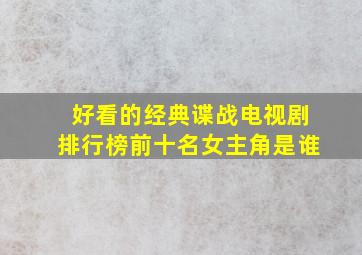 好看的经典谍战电视剧排行榜前十名女主角是谁