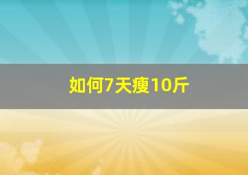 如何7天瘦10斤