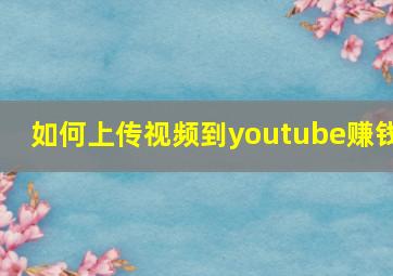 如何上传视频到youtube赚钱