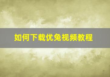 如何下载优兔视频教程