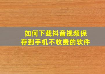 如何下载抖音视频保存到手机不收费的软件