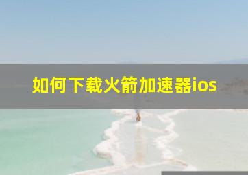 如何下载火箭加速器ios