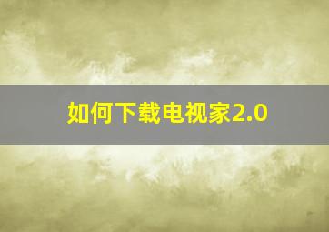 如何下载电视家2.0