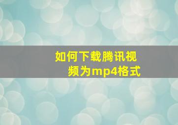 如何下载腾讯视频为mp4格式