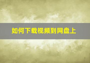 如何下载视频到网盘上