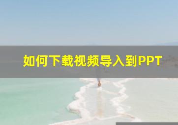 如何下载视频导入到PPT