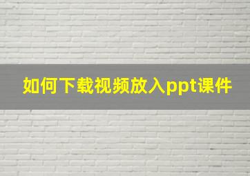 如何下载视频放入ppt课件