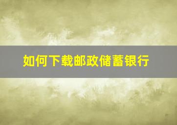 如何下载邮政储蓄银行