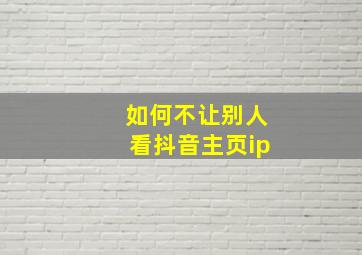 如何不让别人看抖音主页ip