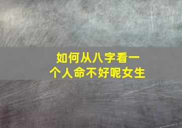 如何从八字看一个人命不好呢女生