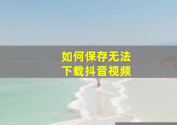 如何保存无法下载抖音视频