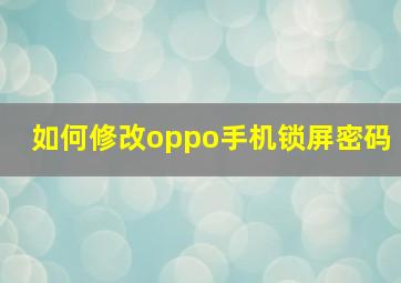 如何修改oppo手机锁屏密码