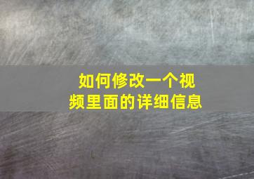 如何修改一个视频里面的详细信息