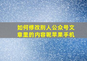 如何修改别人公众号文章里的内容呢苹果手机